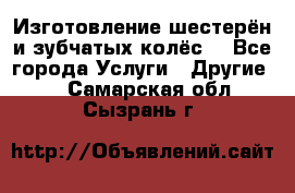 Изготовление шестерён и зубчатых колёс. - Все города Услуги » Другие   . Самарская обл.,Сызрань г.